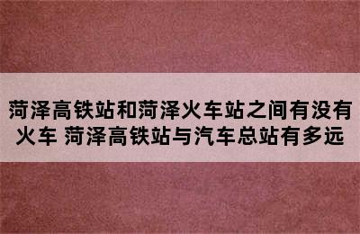 菏泽高铁站和菏泽火车站之间有没有火车 菏泽高铁站与汽车总站有多远